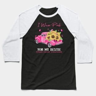 Sunflower Truck I Wear Pink For My Best Friend Breast Cancer Awareness Baseball T-Shirt